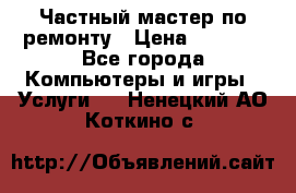 Частный мастер по ремонту › Цена ­ 1 000 - Все города Компьютеры и игры » Услуги   . Ненецкий АО,Коткино с.